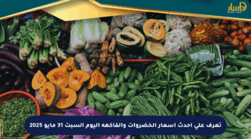 تعرف على أحدث أسعار الخضروات والفاكهة اليوم السبت 31 مايو 2025